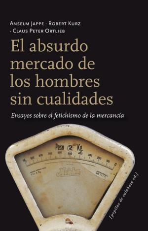 EL ABSURDO MERCADO DE LOS HOMBRES SIN CUALIDADES : ENSAYOS SOBRE EL FETICHISMO DE LA MERCANCÍA