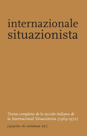 INTERNAZIONALE SITUAZIONISTA : TEXTOS COMPLETOS DE LA SECCIÓN ITALIANA DE LA INTERNACIONAL SITUACION