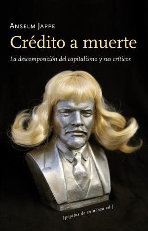 CRÉDITO A MUERTE : LA DESCOMPOSICIÓN DEL CAPITALISMO Y SUS CRÍTICOS