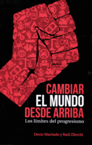 CAMBIAR EL MUNDO DESDE ARRIBA : LOS LÍMITES DEL PROGRESISMO